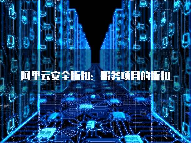 阿里云安全折扣:服务项目的折扣