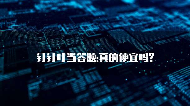 钉钉叮当答题:真的便宜吗?