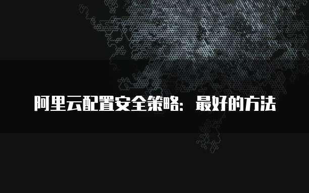 阿里云配置安全策略:最好的方法
