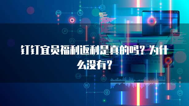 钉钉宜员福利返利是真的吗?为什么没有?