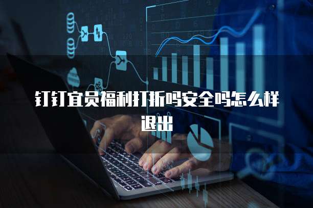 钉钉宜员福利打折吗安全吗怎么样退出