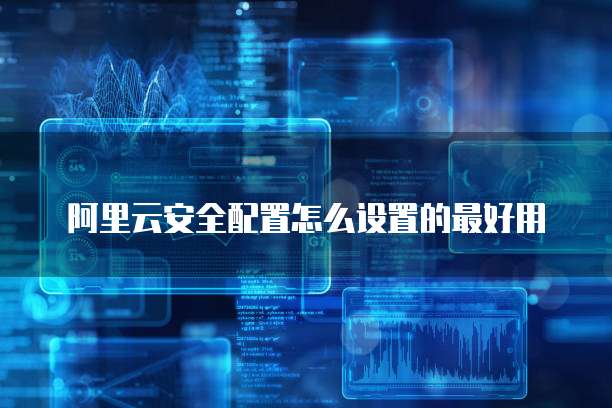 阿里云安全配置怎么设置的最好用