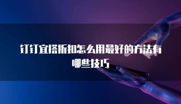 钉钉宜搭折扣怎么用最好的方法有哪些技巧