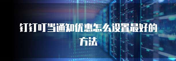钉钉叮当通知优惠怎么设置最好的方法