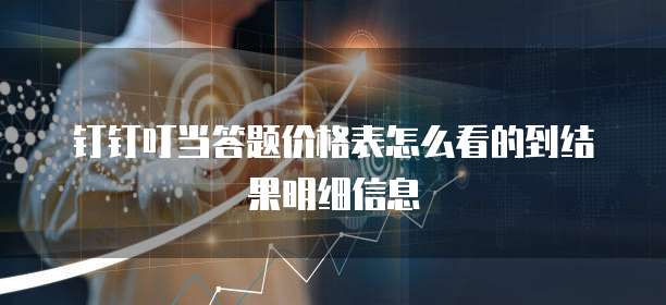 钉钉叮当答题价格表怎么看的到结果明细信息