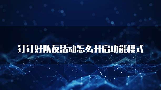 钉钉好队友活动怎么开启功能模式
