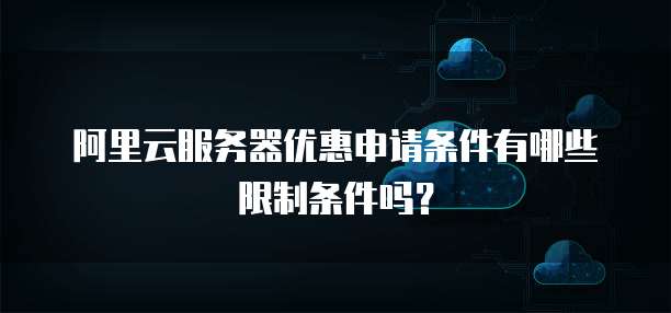 阿里云服务器优惠申请条件有哪些限制条件吗?