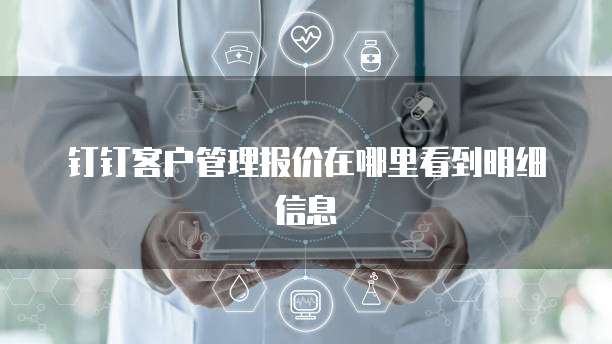 钉钉客户管理报价在哪里看到明细信息
