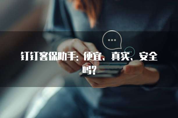 钉钉客保助手: 便宜、真实、安全吗?