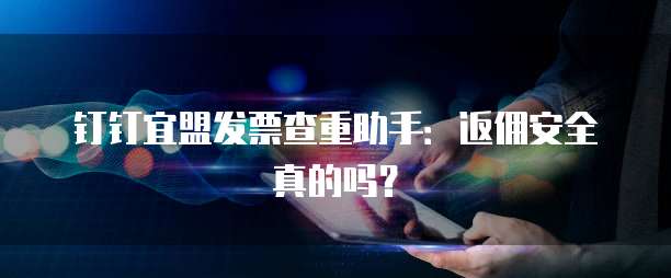 钉钉宜盟发票查重助手:返佣安全真的吗?