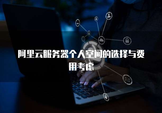 阿里云服务器个人空间的选择与费用考虑