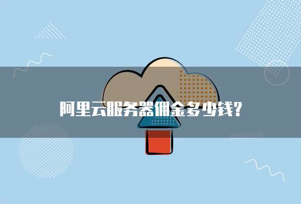 阿里云服务器佣金多少钱?