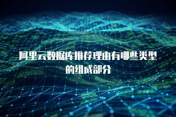阿里云数据库推荐理由有哪些类型的组成部分