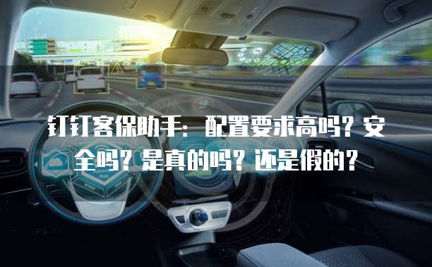 钉钉客保助手:配置要求高吗?安全吗?是真的吗?还是假的?