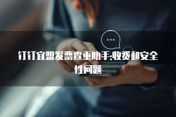 钉钉宜盟发票查重助手:收费和安全性问题