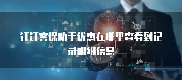 钉钉客保助手优惠在哪里查看到记录明细信息