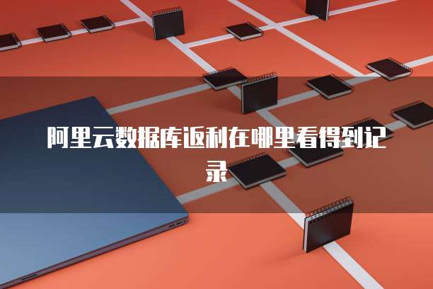 阿里云数据库返利在哪里看得到记录