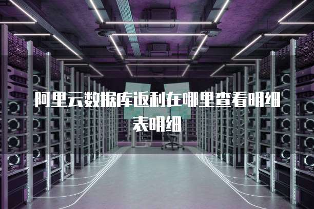 阿里云数据库返利在哪里查看明细表明细
