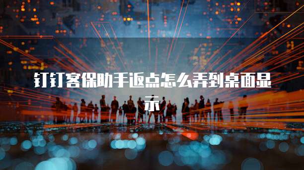 钉钉客保助手返点怎么弄到桌面显示