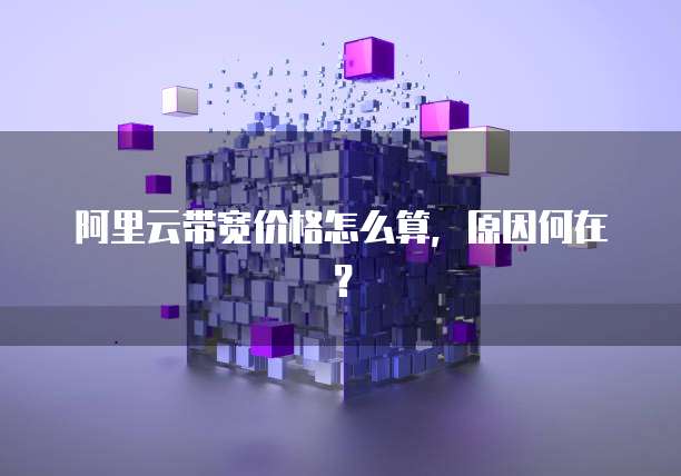 阿里云带宽价格怎么算,原因何在?