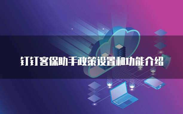 钉钉客保助手政策设置和功能介绍