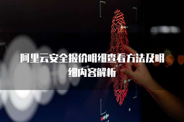 阿里云安全报价明细查看方法及明细内容解析