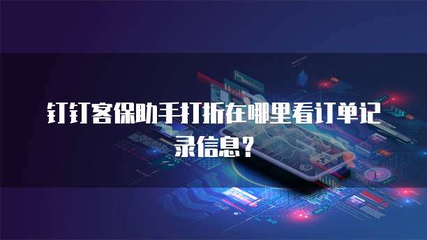钉钉客保助手打折在哪里看订单记录信息?