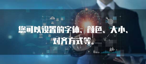 您可以设置的字体、颜色、大小、对齐方式等。