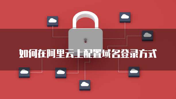 如何在阿里云上配置域名登录方式