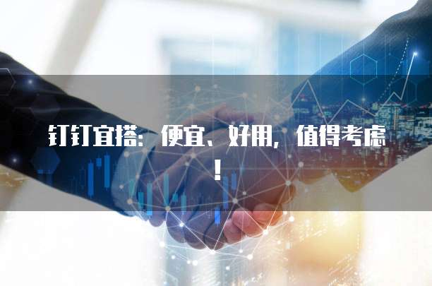 钉钉宜搭:便宜、好用,值得考虑!