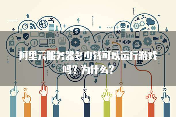 阿里云服务器多少钱可以运行游戏吗？为什么？