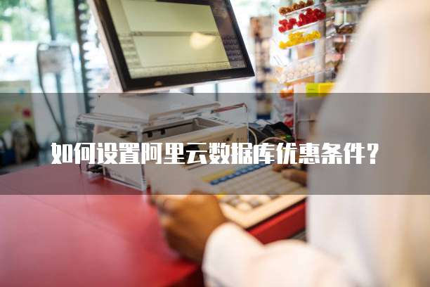 如何设置阿里云数据库优惠条件?