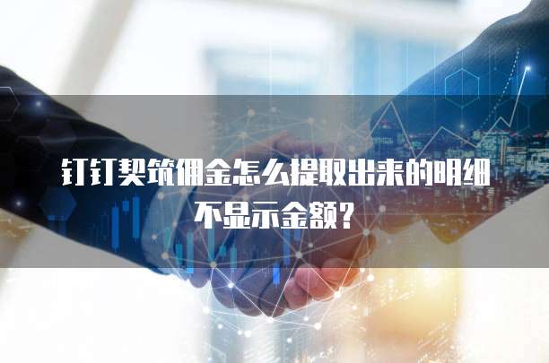 钉钉契筑佣金怎么提取出来的明细不显示金额?