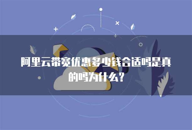 阿里云带宽优惠多少钱合适吗是真的吗为什么？