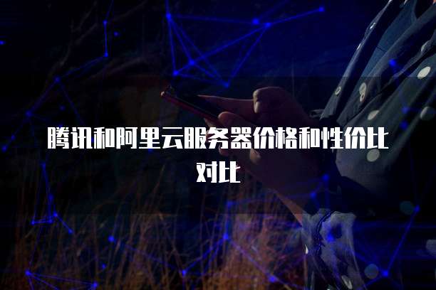 腾讯和阿里云服务器价格和性价比对比