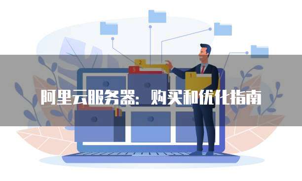 阿里云服务器:购买和优化指南