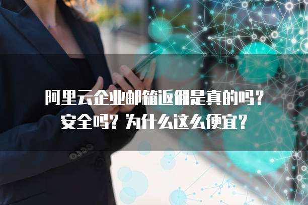 阿里云企业邮箱返佣是真的吗?安全吗?为什么这么便宜?