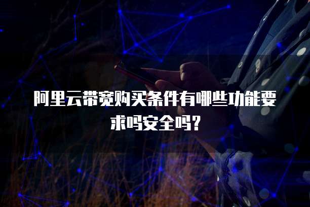 阿里云带宽购买条件有哪些功能要求吗安全吗?