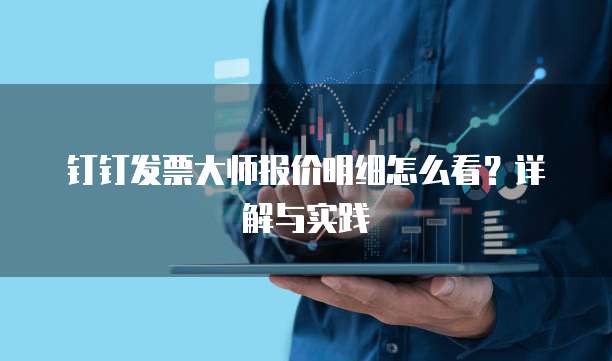 钉钉发票大师报价明细怎么看?详解与实践