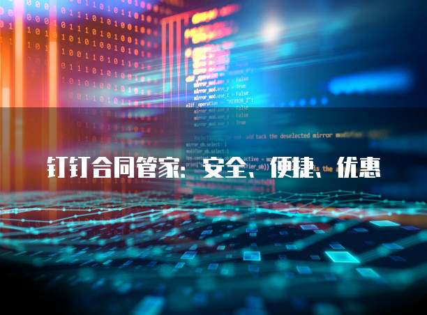 钉钉合同管家:安全、便捷、优惠