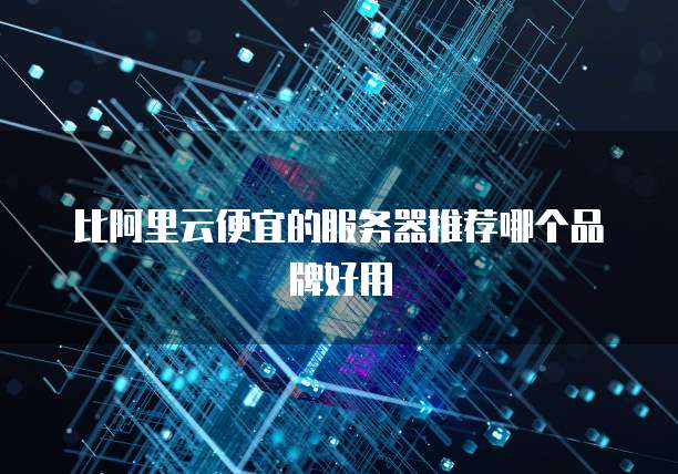 比阿里云便宜的服务器推荐哪个品牌好用