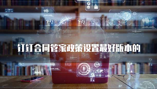钉钉合同管家政策设置最好版本的