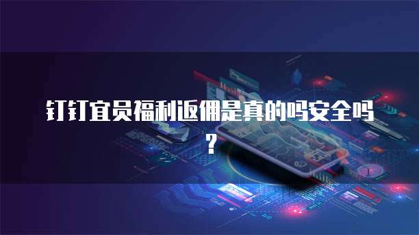 钉钉宜员福利返佣是真的吗安全吗?