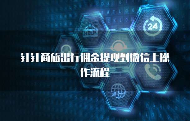 钉钉商旅出行佣金提现到微信上操作流程
