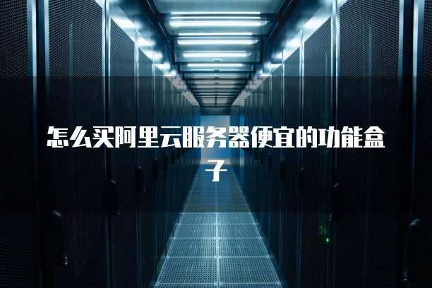 怎么买阿里云服务器便宜的功能盒子