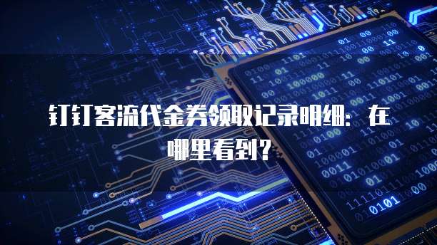 钉钉客流代金券领取记录明细:在哪里看到?