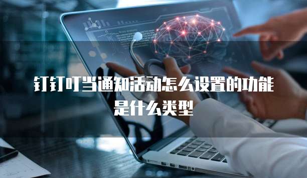钉钉叮当通知活动怎么设置的功能是什么类型