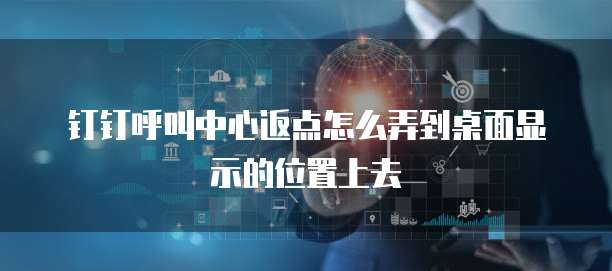 钉钉呼叫中心返点怎么弄到桌面显示的位置上去