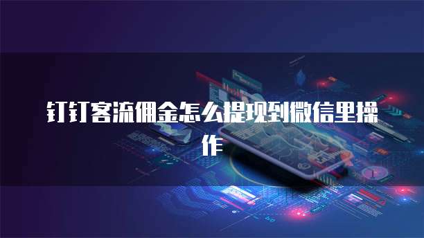 钉钉客流佣金怎么提现到微信里操作