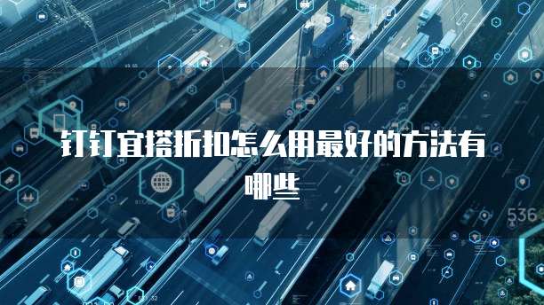 钉钉宜搭折扣怎么用最好的方法有哪些